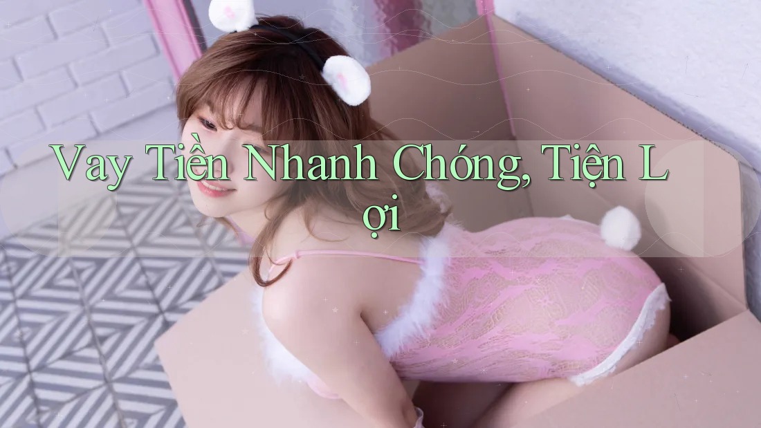 Vay Tiền Nhanh Chóng, Tiện Lợi Vay Tiền Nhanh Chóng, Tiện Lợi