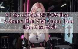Vì sao (2026) Bet009 được game thủ Việt quan tâm, bản cho web