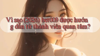 Vì sao (2026) bet009 được hướng dẫn từ thành viên quan tâm
