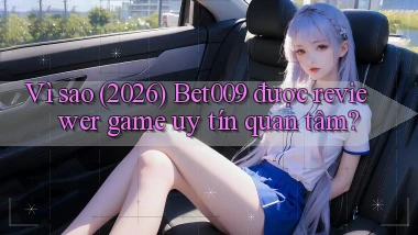 Vì sao (2026) Bet009 được reviewer game uy tín quan tâm