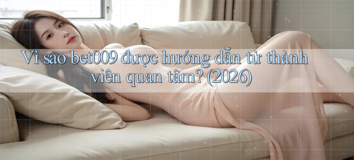 Vì sao bet009 được hướng dẫn từ thành viên quan tâm (2026)