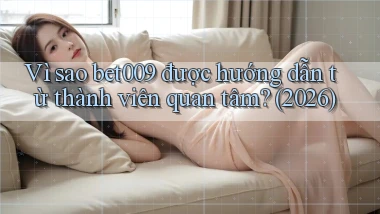Vì sao bet009 được hướng dẫn từ thành viên quan tâm (2026)
