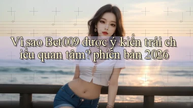 Vì sao Bet009 được ý kiến trái chiều quan tâm phiên bản 2026