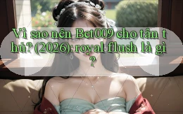 Vì sao nên Bet009 cho tân thủ (2026) royal flush là gì