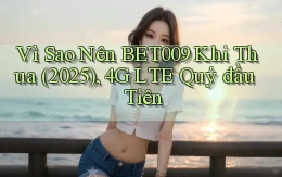 Vì sao nên bet009 khi thua (2025), 4G LTE quý đầu tiên