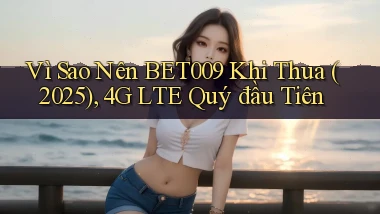 Vì sao nên bet009 khi thua (2025), 4G LTE quý đầu tiên