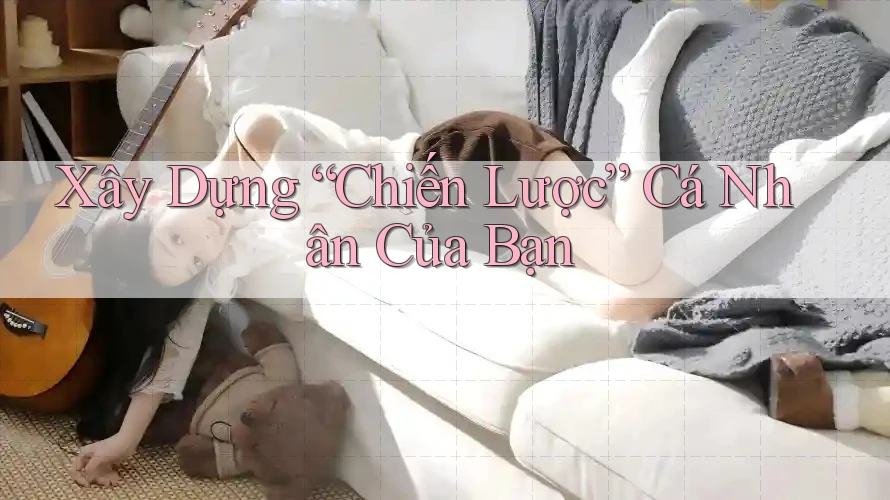 Xây Dựng “Chiến Lược” Cá Nhân Của Bạn