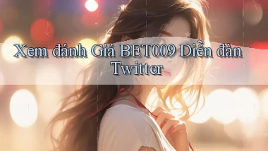 xem đánh giá bet009 diễn đàn twitter