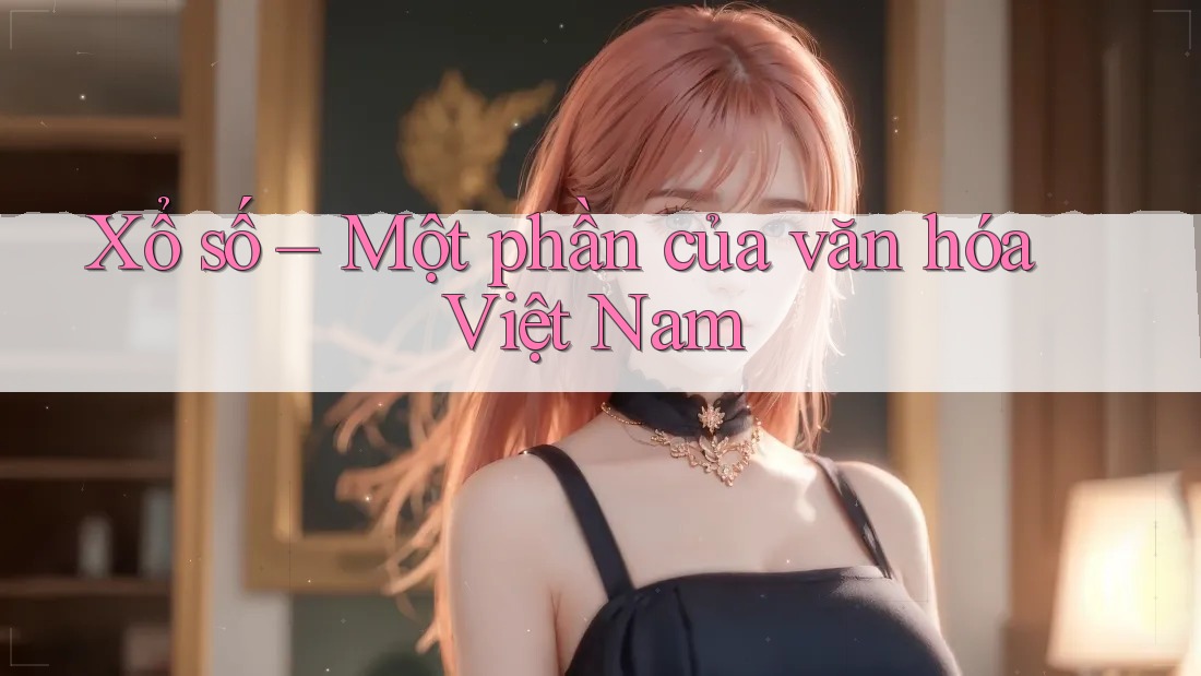 Xổ số – Một phần của văn hóa Việt Nam