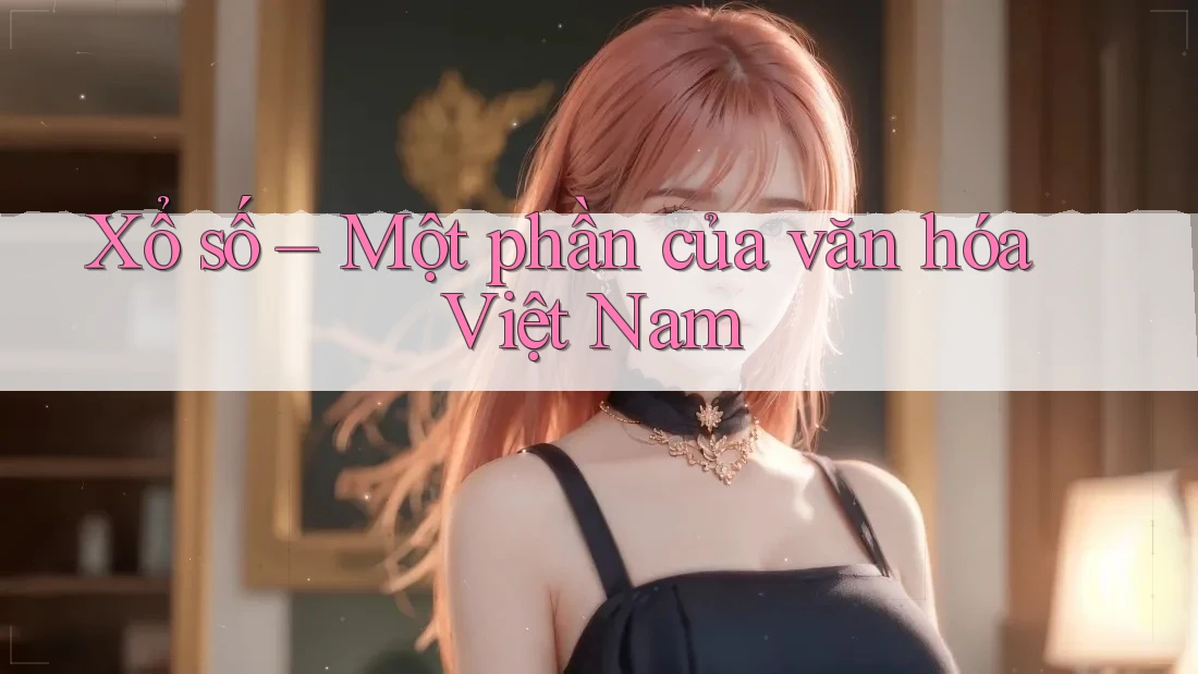 Xổ số – Một phần của văn hóa Việt Nam