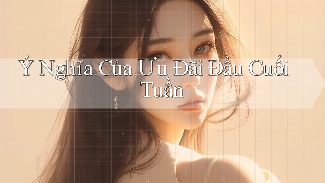 Ý Nghĩa Của Ưu Đãi Đầu Cuối Tuần Ý Nghĩa Của Ưu Đãi Đầu Cuối Tuần