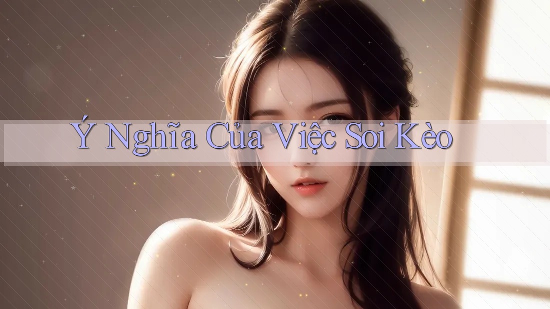 Ý Nghĩa Của Việc Soi Kèo Ý Nghĩa Của Việc Soi Kèo